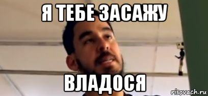 я тебе засажу владося, Мем Шинода