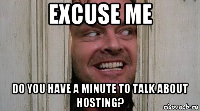 excuse me do you have a minute to talk about hosting?