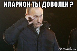 иларион ты доволен ? , Мем Слезы Путина