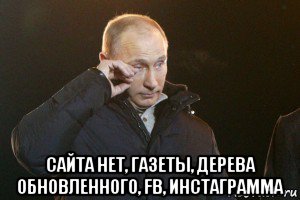  сайта нет, газеты, дерева обновленного, fb, инстаграмма, Мем Слезы Путина