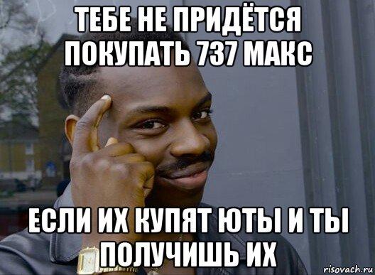 тебе не придётся покупать 737 макс если их купят юты и ты получишь их, Мем Смекалочка