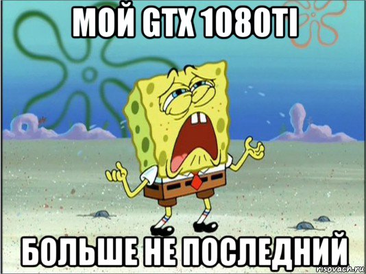 мой gtx 1080ti больше не последний, Мем Спанч Боб плачет