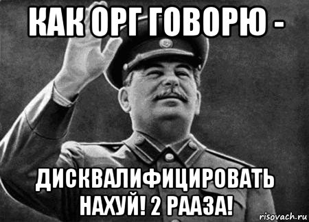 как орг говорю - дисквалифицировать нахуй! 2 рааза!, Мем сталин расстрелять