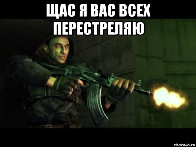 щас я вас всех перестреляю 