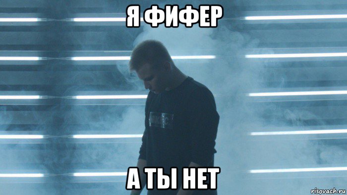 я фифер а ты нет