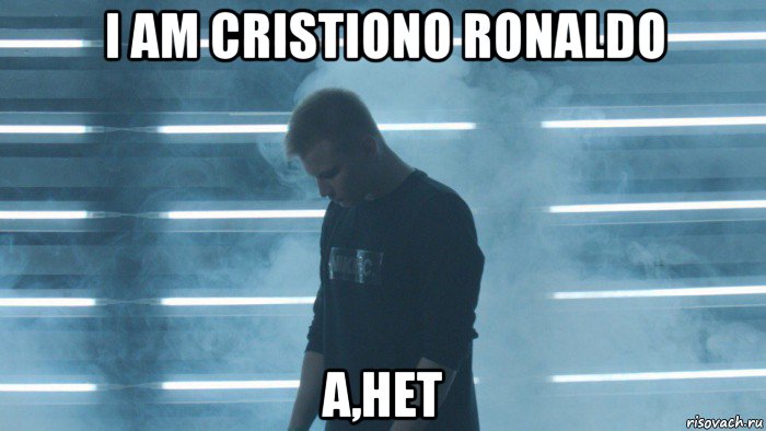 i am cristiono ronaldo а,нет
