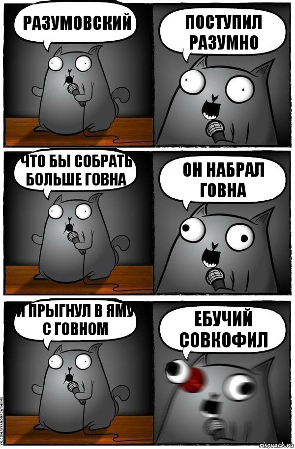 РАЗУМОВСКИЙ ПОСТУПИЛ РАЗУМНО ЧТО БЫ СОБРАТЬ БОЛЬШЕ ГОВНА ОН НАБРАЛ ГОВНА И ПРЫГНУЛ В ЯМУ С ГОВНОМ ЕБУЧИЙ СОВКОФИЛ, Комикс  Стендап-кот