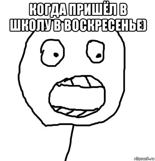 когда пришёл в школу в воскресенье) 
