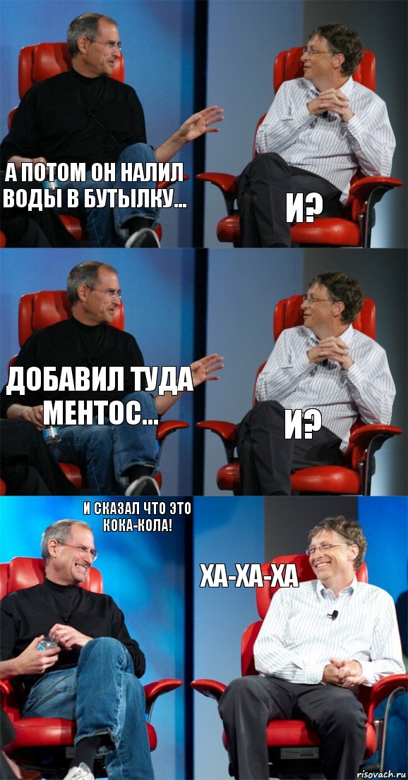 а потом он налил воды в бутылку... и? добавил туда ментос... и? и сказал что это кока-кола! ха-ха-ха