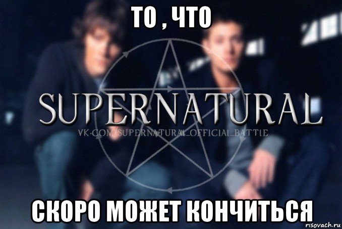 то , что скоро может кончиться, Мем  Supernatural