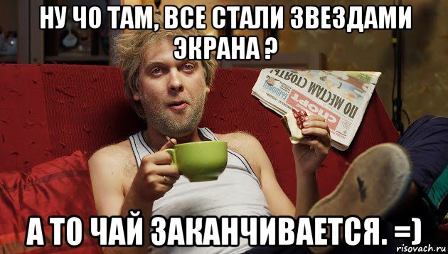 ну чо там, все стали звездами экрана ? а то чай заканчивается. =)