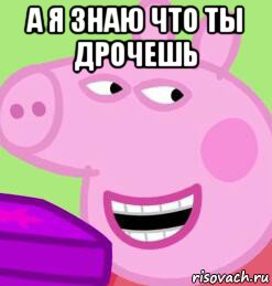 а я знаю что ты дрочешь 