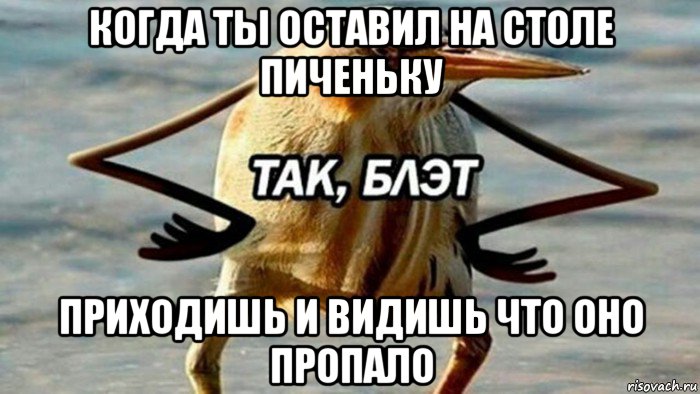 когда ты оставил на столе пиченьку приходишь и видишь что оно пропало, Мем  Так блэт