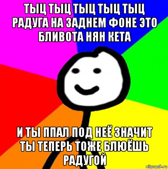 тыц тыц тыц тыц тыц радуга на заднем фоне это бливота нян кета и ты ппал под неё значит ты теперь тоже блюёшь радугой