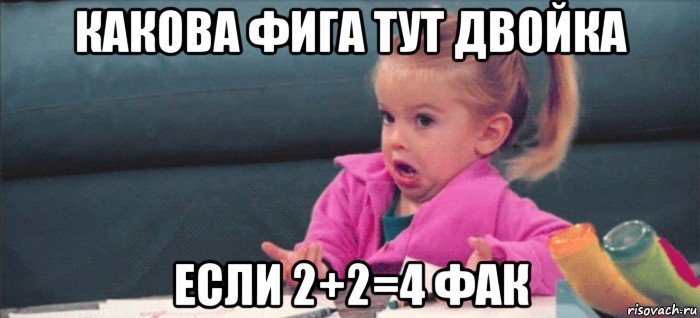 какова фига тут двойка если 2+2=4 фак, Мем  Ты говоришь (девочка возмущается)