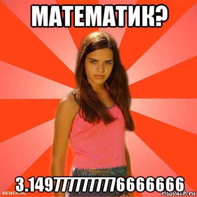 математик? 3.1497777777776666666, Мем типичная баба