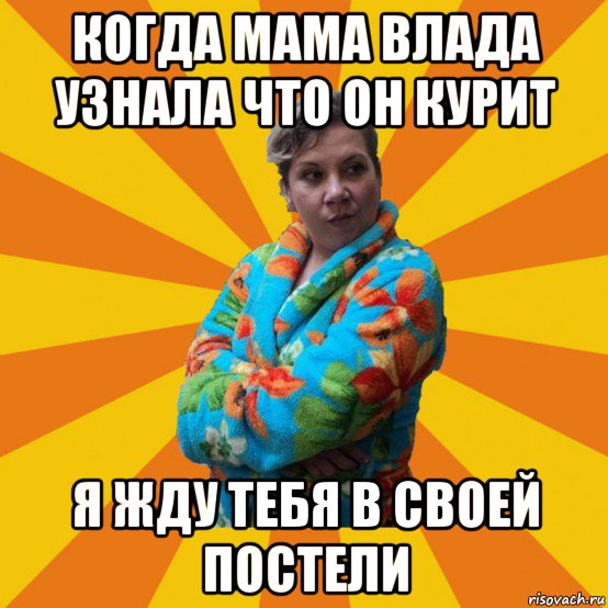 когда мама влада узнала что он курит я жду тебя в своей постели, Мем Типичная мама