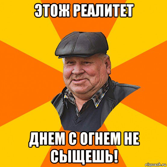 этож реалитет днем с огнем не сыщешь!