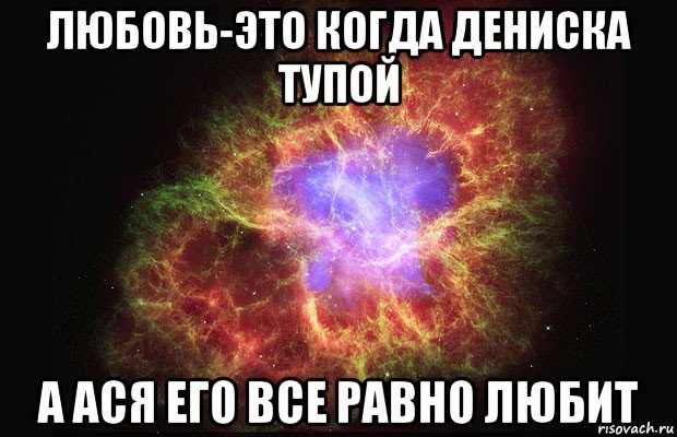 любовь-это когда дениска тупой а ася его все равно любит, Мем Туманность