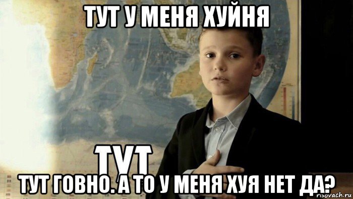 тут у меня хуйня тут говно. а то у меня хуя нет да?, Мем Тут (школьник)