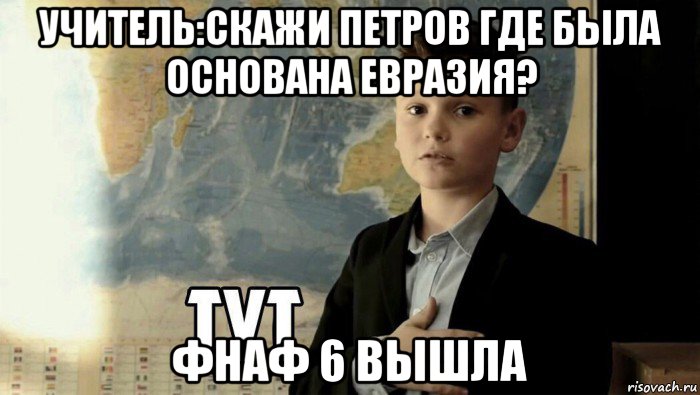 учитель:скажи петров где была основана евразия? фнаф 6 вышла, Мем Тут (школьник)