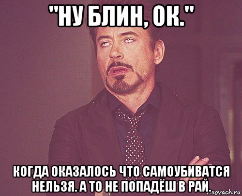 "ну блин, ок." когда оказалось что самоубиватся нельзя. а то не попадёш в рай., Мем твое выражение лица