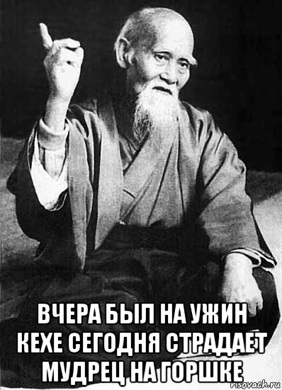  вчера был на ужин кехе сегодня страдает мудрец на горшке