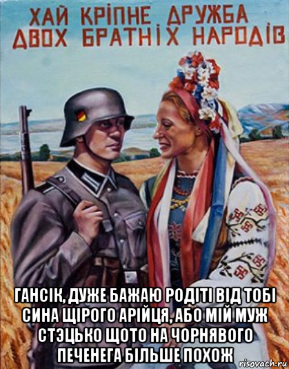  гансiк, дуже бажаю родiтi вiд тобi сина щiрого арiйця, або мiй муж cтэцько щото на чорнявого печенега бiльше похож, Мем Украинцы