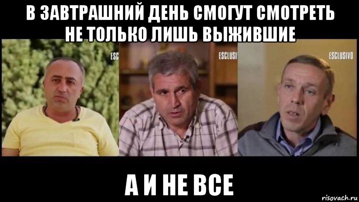 в завтрашний день смогут смотреть не только лишь выжившие а и не все