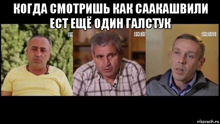 когда смотришь как саакашвили ест ещё один галстук 