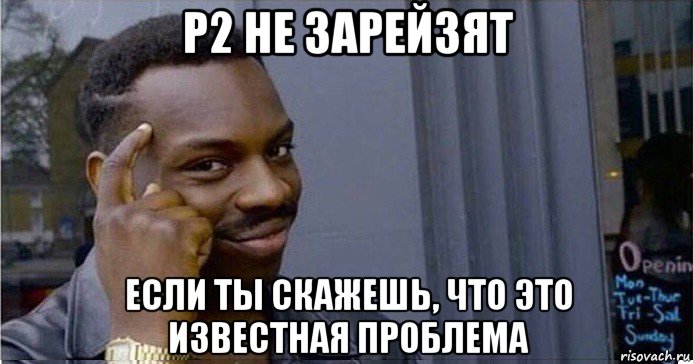 p2 не зарейзят если ты скажешь, что это известная проблема, Мем Умный Негр