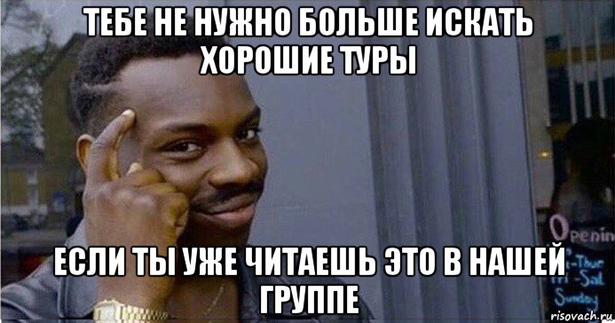 тебе не нужно больше искать хорошие туры если ты уже читаешь это в нашей группе, Мем Умный Негр