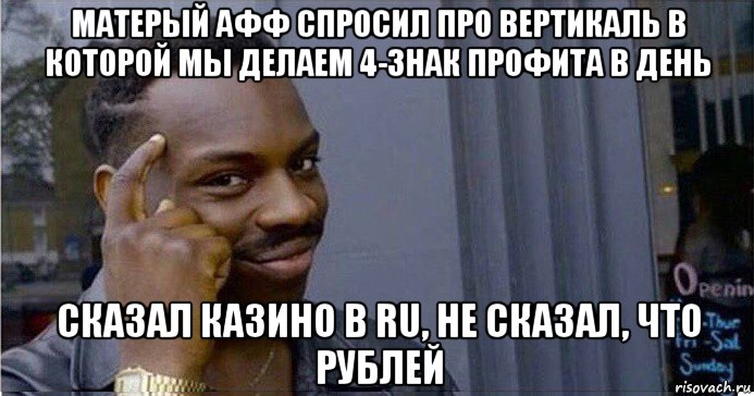 матерый афф спросил про вертикаль в которой мы делаем 4-знак профита в день сказал казино в ru, не сказал, что рублей, Мем Умный Негр