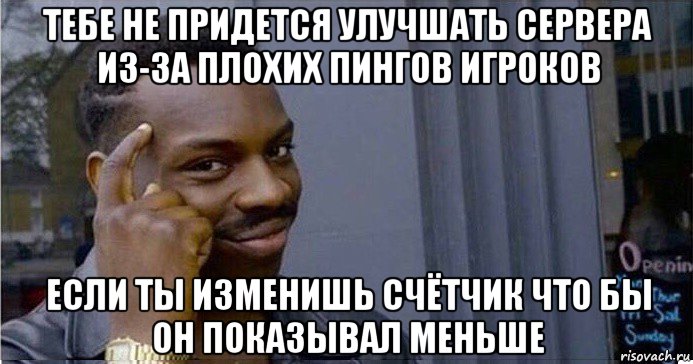 тебе не придется улучшать сервера из-за плохих пингов игроков если ты изменишь счётчик что бы он показывал меньше, Мем Умный Негр