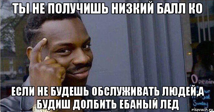 ты не получишь низкий балл ко если не будешь обслуживать людей,а будиш долбить ебаный лед, Мем Умный Негр