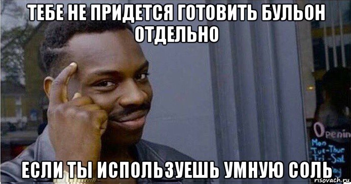 тебе не придется готовить бульон отдельно если ты используешь умную соль, Мем Умный Негр