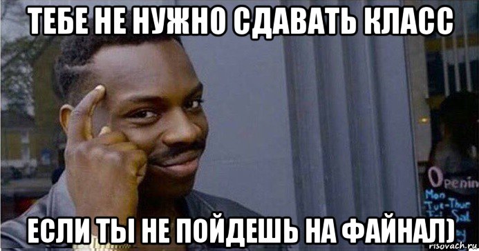 тебе не нужно сдавать класс если ты не пойдешь на файнал), Мем Умный Негр