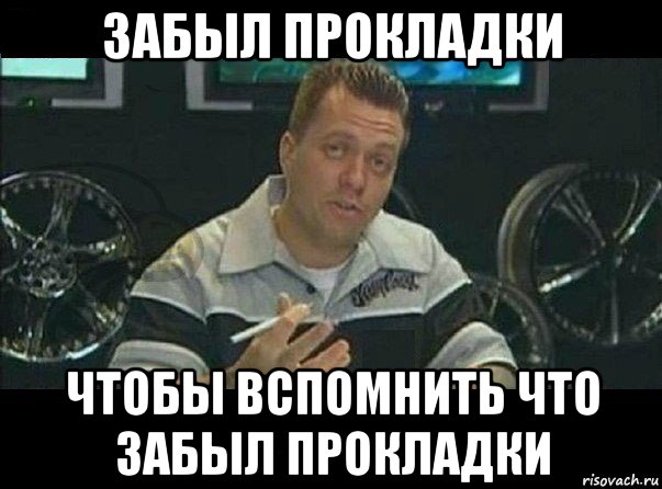 забыл прокладки чтобы вспомнить что забыл прокладки