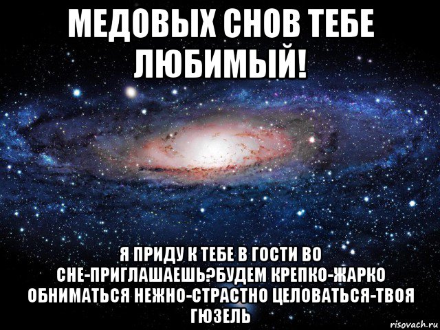 медовых снов тебе любимый! я приду к тебе в гости во сне-приглашаешь?будем крепко-жарко обниматься нежно-страстно целоваться-твоя гюзель, Мем Вселенная