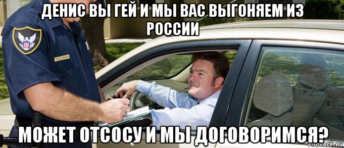 денис вы гей и мы вас выгоняем из россии может отсосу и мы договоримся?
