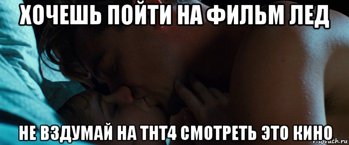 хочешь пойти на фильм лед не вздумай на тнт4 смотреть это кино