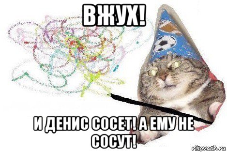 вжух! и денис сосет! а ему не сосут!, Мем Вжух мем