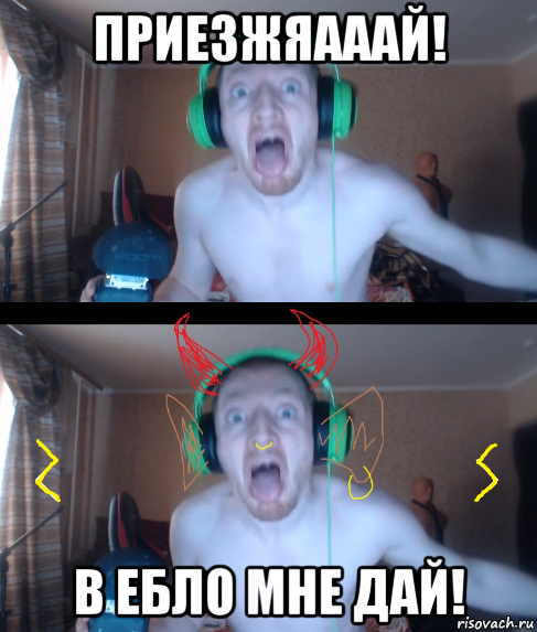 приезжяааай! в ебло мне дай!
