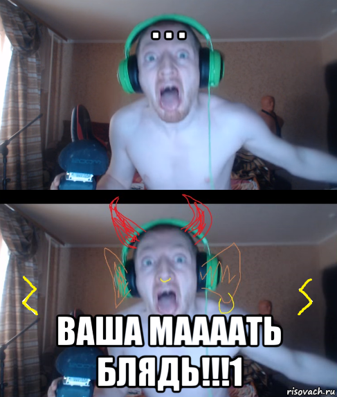 . . . ваша маааать блядь!!!1