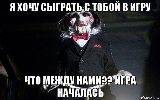я хочу сыграть с тобой в игру что между нами?? игра началась