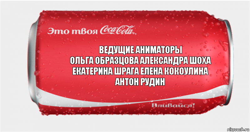 ведущие аниматоры
Ольга Образцова Александра Шоха
Екатерина Шрага Елена Кокоулина
Антон Рудин, Комикс Твоя кока-кола