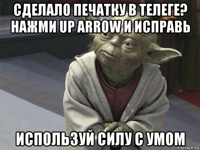 сделало печатку в телеге? нажми up arrow и исправь используй силу с умом