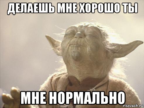 делаешь мне хорошо ты мне нормально