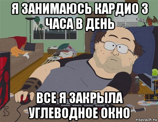 я занимаюсь кардио 3 часа в день все я закрыла углеводное окно, Мем   Задрот south park