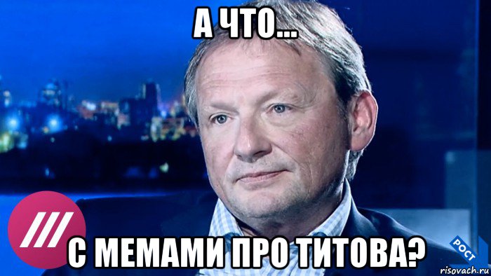а что... с мемами про титова?